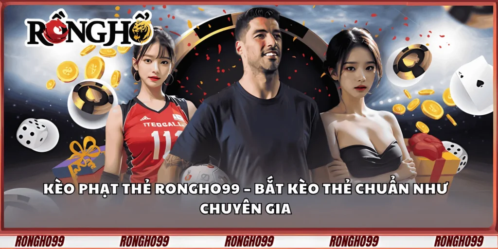 keo-phat-the-rongho99-–-bat-keo-the-chuan-nhu-chuyen-gia