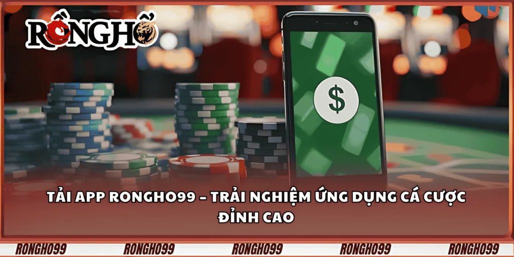 tai-app-rongho99-–-trai-nghiem-ung-dung-ca-cuoc-dinh-cao