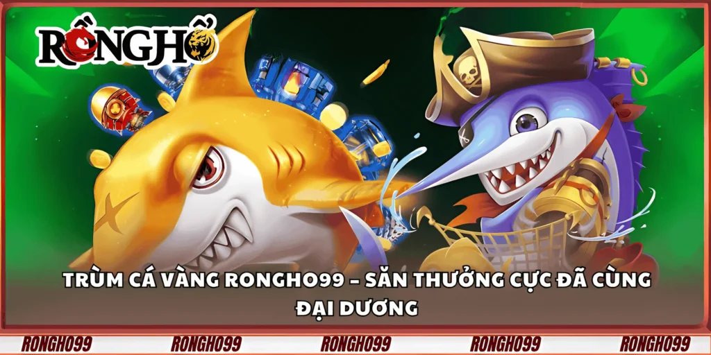 trum-ca-vang-rongho99-–-san-thuong-cuc-da-cung-dai-duong